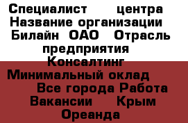 Специалист Call-центра › Название организации ­ Билайн, ОАО › Отрасль предприятия ­ Консалтинг › Минимальный оклад ­ 37 300 - Все города Работа » Вакансии   . Крым,Ореанда